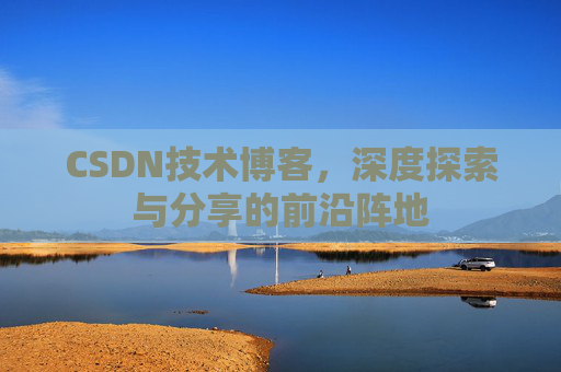 CSDN技术博客，深度探索与分享的前沿阵地